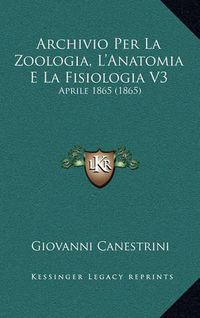 Cover image for Archivio Per La Zoologia, L'Anatomia E La Fisiologia V3: Aprile 1865 (1865)