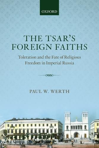 Cover image for The Tsar's Foreign Faiths: Toleration and the Fate of Religious Freedom in Imperial Russia