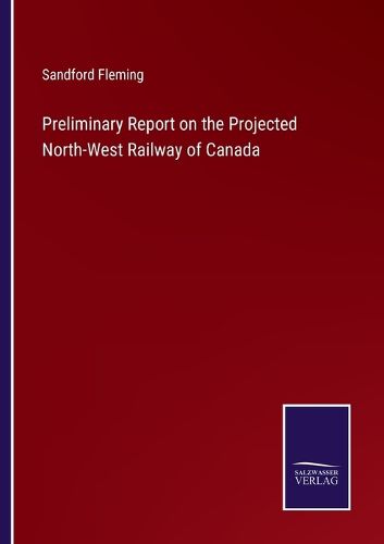 Preliminary Report on the Projected North-West Railway of Canada