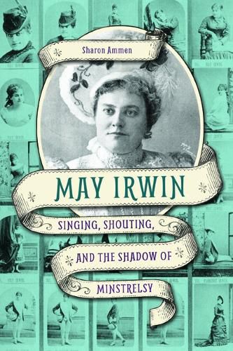 Cover image for May Irwin: Singing, Shouting, and the Shadow of Minstrelsy