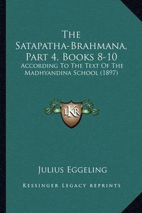 Cover image for The Satapatha-Brahmana, Part 4, Books 8-10: According to the Text of the Madhyandina School (1897)