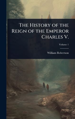 Cover image for The History of the Reign of the Emperor Charles V.