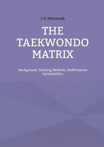 The Taekwondo Matrix: Background, Training Methods, Performance Optimization.