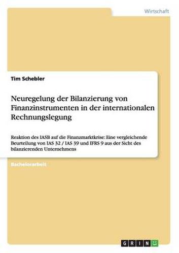 Cover image for Neuregelung der Bilanzierung von Finanzinstrumenten in der internationalen Rechnungslegung: Reaktion des IASB auf die Finanzmarktkrise: Eine vergleichende Beurteilung von IAS 32 / IAS 39 und IFRS 9 aus der Sicht des bilanzierenden Unternehmens