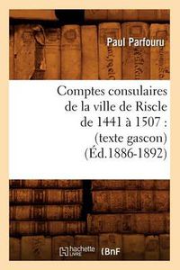 Cover image for Comptes Consulaires de la Ville de Riscle de 1441 A 1507: (Texte Gascon) (Ed.1886-1892)