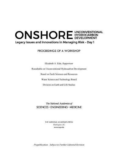 Onshore Unconventional Hydrocarbon Development: Legacy Issues and Innovations in Managing Risk?Day 1: Proceedings of a Workshop