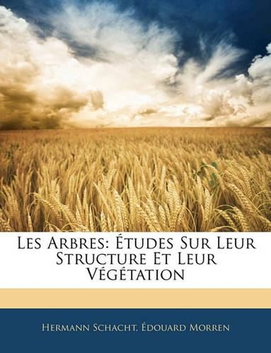 Les Arbres: Tudes Sur Leur Structure Et Leur Vgtation