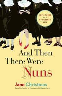 Cover image for And Then There Were Nuns: Adventures in a Cloistered Life