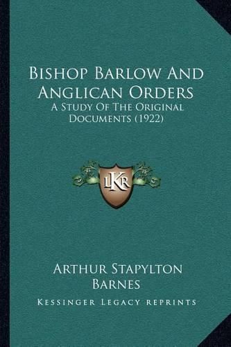 Bishop Barlow and Anglican Orders: A Study of the Original Documents (1922)