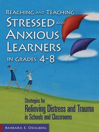 Cover image for Reaching and Teaching Stressed and Anxious Learners in Grades 4-8: Strategies for Relieving Distress and Trauma in Schools and Classrooms