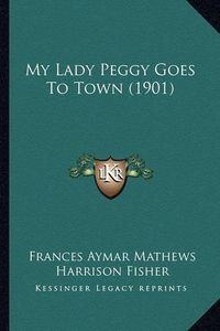 Cover image for My Lady Peggy Goes to Town (1901) My Lady Peggy Goes to Town (1901)