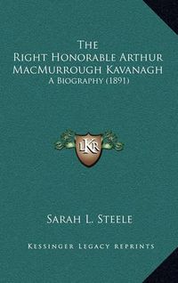 Cover image for The Right Honorable Arthur Macmurrough Kavanagh: A Biography (1891)