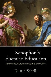 Cover image for Xenophon's Socratic Education: Reason, Religion, and the Limits of Politics