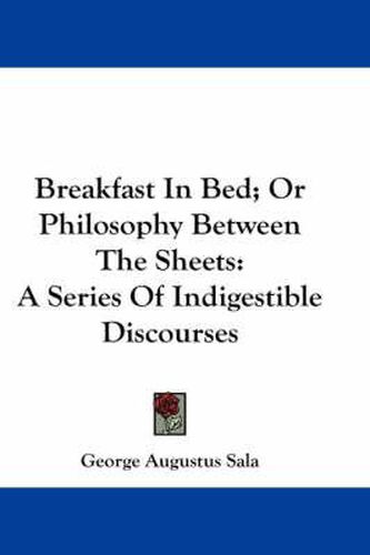 Cover image for Breakfast In Bed; Or Philosophy Between The Sheets: A Series Of Indigestible Discourses