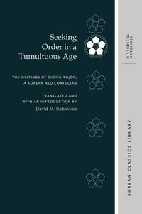Cover image for Seeking Order in a Tumultuous Age: The Writings of Ch?ng Toj?n, a Korean Neo-Confucian