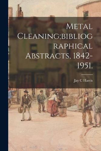 Metal Cleaning;bibliographical Abstracts, 1842-1951.