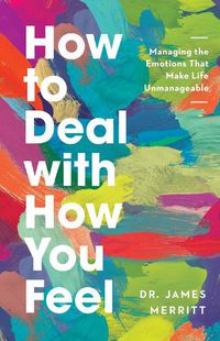 Cover image for How to Deal with How You Feel: Managing the Emotions That Make Life Unmanageable