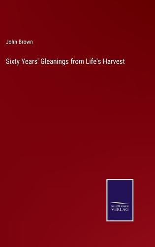 Cover image for Sixty Years' Gleanings from Life's Harvest