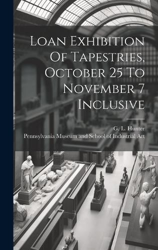 Cover image for Loan Exhibition Of Tapestries, October 25 To November 7 Inclusive