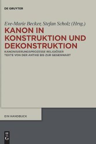 Kanon in Konstruktion und Dekonstruktion: Kanonisierungsprozesse religioeser Texte von der Antike bis zur Gegenwart - Ein Handbuch