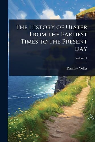 Cover image for The History of Ulster From the Earliest Times to the Present day