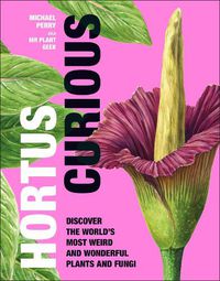 Cover image for Hortus Curious: Discover the World's Most Weird and Wonderful Plants and Fungi