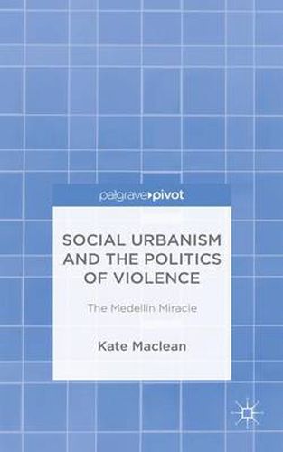 Cover image for Social Urbanism and the Politics of Violence: The Medellin Miracle