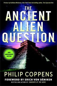 Cover image for The Ancient Alien Question, 10th Anniversary Edition: An Inquiry into the Existence, Evidence, and Influence of Ancient Visitors
