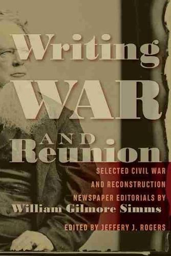 Cover image for Writing War and Reunion: Selected Civil War and Reconstruction Newspaper Editorials by William Gilmore Simms