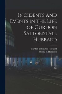 Cover image for Incidents and Events in the Life of Gurdon Saltonstall Hubbard [microform]