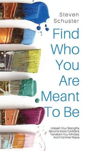 Cover image for Find Who You Are Meant to Be: Unleash Your Strengths, Become More Confident, Transform Your Mindset, And Find Inner Peace