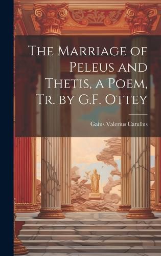 Cover image for The Marriage of Peleus and Thetis, a Poem, Tr. by G.F. Ottey