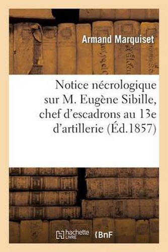 Cover image for Notice Necrologique Sur M. Eugene Sibille, Chef d'Escadrons Au 13e d'Artillerie: , Blesse Mortellement Sous Les Murs de Sebastopol