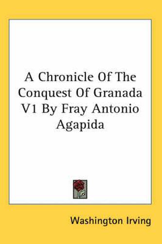 Cover image for A Chronicle of the Conquest of Granada V1 by Fray Antonio Agapida