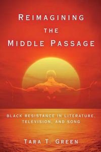 Cover image for Reimagining the Middle Passage: Black Resistance in Literature, Television, and Song