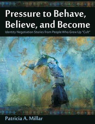 Cover image for Pressure to Behave, Believe, and Become: Identity Negotiation Stories from People Who Grew Up Cult