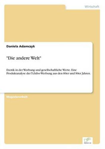 Cover image for Die andere Welt: Exotik in der Werbung und gesellschaftliche Werte. Eine Produktanalyse der Tchibo-Werbung aus den 60er und 90er Jahren.