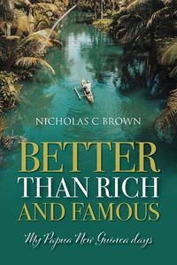 Cover image for Better Than Rich and Famous: My Papua New Guinea Days