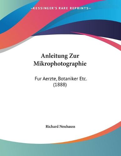 Anleitung Zur Mikrophotographie: Fur Aerzte, Botaniker Etc. (1888)