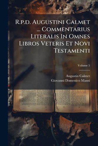 Cover image for R.p.d. Augustini Calmet ... Commentarius Literalis In Omnes Libros Veteris Et Novi Testamenti; Volume 5