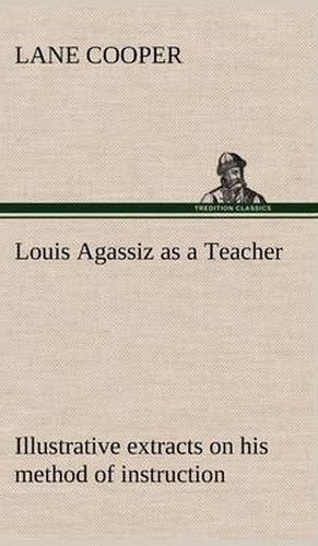 Louis Agassiz as a Teacher; illustrative extracts on his method of instruction