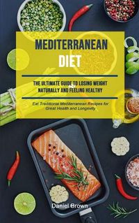 Cover image for Mediterranean Diet: The Ultimate Guide To Losing Weight Naturally And Feeling Healthy (Eat Traditional Mediterranean Recipes For Great Health And Longevity)