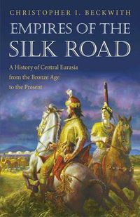 Cover image for Empires of the Silk Road: A History of Central Eurasia from the Bronze Age to the Present