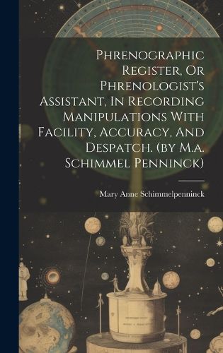 Cover image for Phrenographic Register, Or Phrenologist's Assistant, In Recording Manipulations With Facility, Accuracy, And Despatch. (by M.a. Schimmel Penninck)