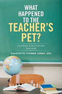 Cover image for What Happened to the Teacher's Pet?: Inspiring & Motivating Teachers