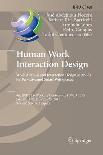 Cover image for Human Work Interaction Design: Analysis and Interaction Design Methods for Pervasive and Smart Workplaces: 4th IFIP 13.6 Working Conference, HWID 2015, London, UK, June 25-26, 2015, Revised Selected Papers