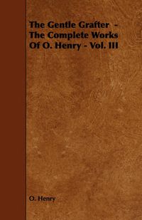 Cover image for The Gentle Grafter - The Complete Works of O. Henry - Vol. III