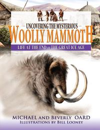 Cover image for Uncovering the Mysterious Woolly Mammoth: Life at the End of the Great Ice Age