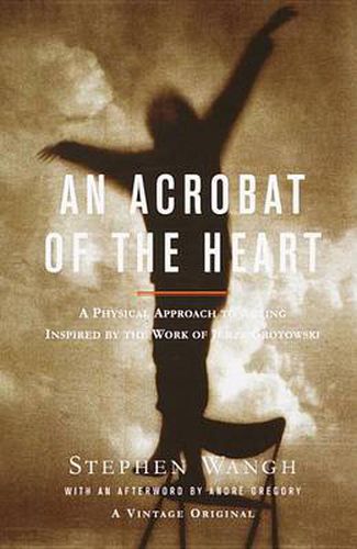 An Acrobat of the Heart: A Physical Approach to Acting Inspired by the Work of Jerzy Grotowski
