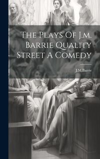 Cover image for The Plays Of J.m. Barrie Quality Street A Comedy